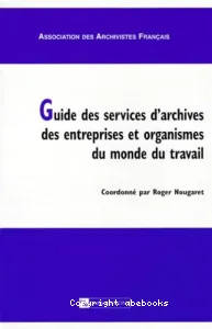 Guide des services d'archives des entreprises et organismes du monde du travail