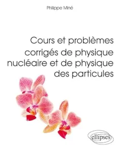 Cours et problèmes corrigés de physique nucléaire et de physique des particules